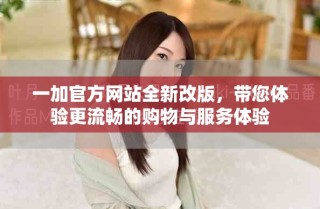 一加官方網(wǎng)站全新改版，帶您體驗(yàn)更流暢的購物與服務(wù)體驗(yàn)
