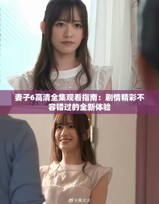 妻子6高清全集觀看指南：劇情精彩不容錯(cuò)過的全新體驗(yàn)