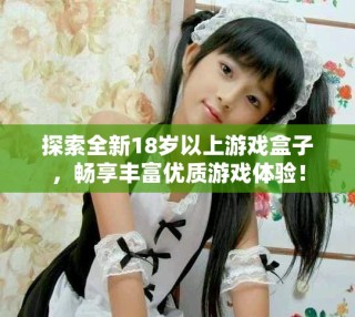 探索全新18歲以上游戲盒子，暢享豐富優(yōu)質(zhì)游戲體驗！