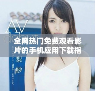全網(wǎng)熱門免費(fèi)觀看影片的手機(jī)應(yīng)用下載指南與推薦方法