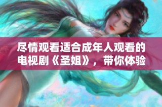 盡情觀看適合成年人觀看的電視劇《圣姐》，帶你體驗(yàn)精彩劇情