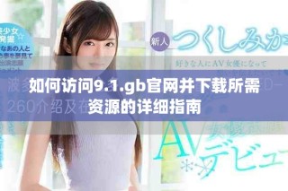 如何訪問9.1.gb官網(wǎng)并下載所需資源的詳細指南