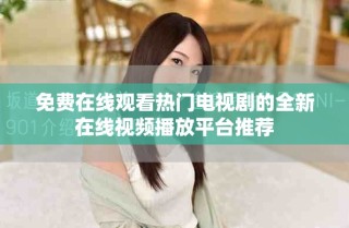 免費(fèi)在線觀看熱門電視劇的全新在線視頻播放平臺(tái)推薦