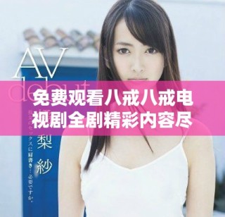 免費觀看八戒八戒電視劇全劇精彩內(nèi)容盡在這里