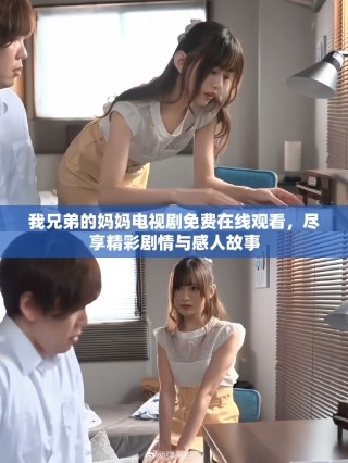 我兄弟的媽媽電視劇免費(fèi)在線觀看，盡享精彩劇情與感人故事