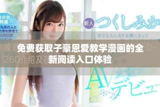 免費(fèi)獲取子豪恩愛教學(xué)漫畫的全新閱讀入口體驗(yàn)