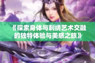 《探索身體與刺繡藝術(shù)交融的獨(dú)特體驗(yàn)與美感之旅》