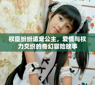 權(quán)臣紛紛追寵公主，愛情與權(quán)力交織的奇幻冒險故事