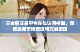 貴金屬交易平臺(tái)在線(xiàn)訪(fǎng)問(wèn)指南，獲取最新市場(chǎng)資訊與交易策略