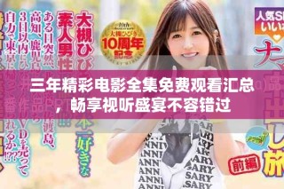 三年精彩電影全集免費觀看匯總，暢享視聽盛宴不容錯過