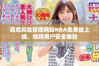 高危風(fēng)險(xiǎn)管理網(wǎng)站NBA免費(fèi)版上線，保障用戶安全體驗(yàn)