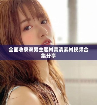 全面收錄雙男主題材高清素材視頻合集分享