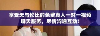 享受無與倫比的免費(fèi)真人一對一視頻聊天服務(wù)，盡情溝通互動！