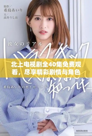 北上電視劇全40集免費觀看，盡享精彩劇情與角色發(fā)展