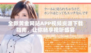全新黃金網(wǎng)站APP視頻資源下載指南，讓你暢享視聽盛宴