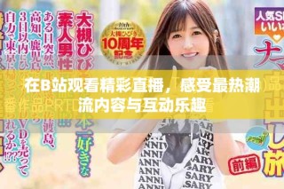 在B站觀看精彩直播，感受最熱潮流內(nèi)容與互動(dòng)樂趣