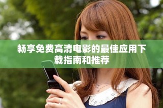 暢享免費(fèi)高清電影的最佳應(yīng)用下載指南和推薦