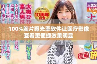 100%胸片曝光率軟件讓醫(yī)療影像查看更便捷效果明顯
