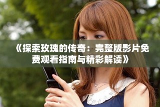 《探索玫瑰的傳奇：完整版影片免費(fèi)觀看指南與精彩解讀》