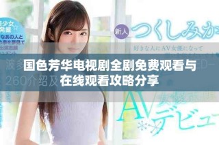 國(guó)色芳華電視劇全劇免費(fèi)觀看與在線觀看攻略分享