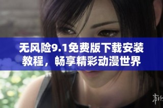 無風(fēng)險(xiǎn)9.1免費(fèi)版下載安裝教程，暢享精彩動(dòng)漫世界