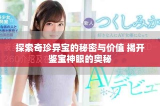 探索奇珍異寶的秘密與價(jià)值 揭開鑒寶神眼的奧秘