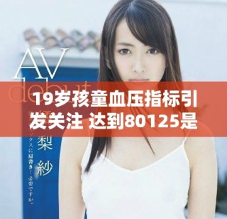 19歲孩童血壓指標(biāo)引發(fā)關(guān)注 達(dá)到80125是否正常