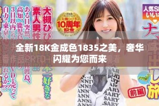全新18K金成色1835之美，奢華閃耀為您而來