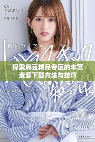 探索麻豆精品專區(qū)的豐富資源下載方法與技巧
