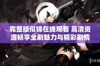 完整版似錦在線觀看 高清資源暢享全劇魅力與精彩劇情