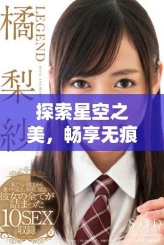 探索星空之美，暢享無痕MV的魅力與感動(dòng)