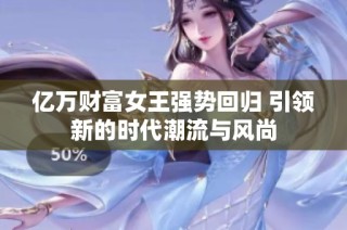 億萬財(cái)富女王強(qiáng)勢(shì)回歸 引領(lǐng)新的時(shí)代潮流與風(fēng)尚