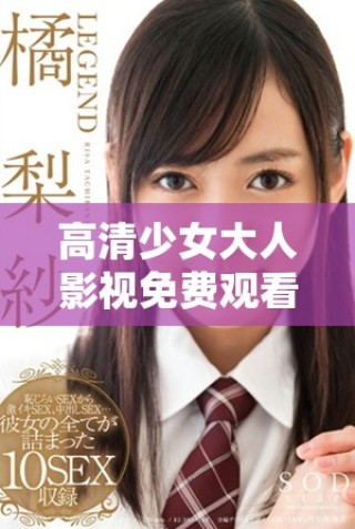 高清少女大人影視免費觀看暢享精彩劇情體驗