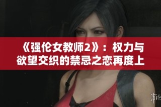 《強(qiáng)倫女教師2》：權(quán)力與欲望交織的禁忌之戀再度上演