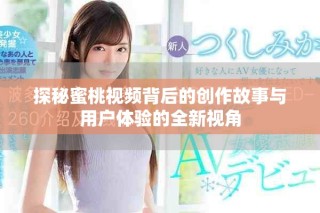 探秘蜜桃視頻背后的創(chuàng)作故事與用戶體驗的全新視角