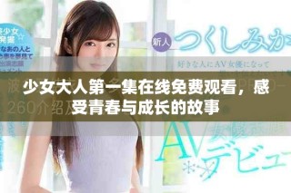 少女大人第一集在線免費(fèi)觀看，感受青春與成長的故事
