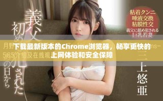 下載最新版本的Chrome瀏覽器，暢享更快的上網(wǎng)體驗和安全保障