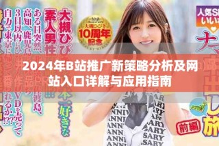 2024年B站推廣新策略分析及網站入口詳解與應用指南