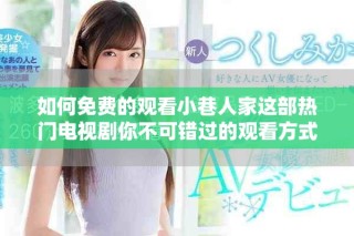 如何免費(fèi)的觀看小巷人家這部熱門電視劇你不可錯(cuò)過的觀看方式