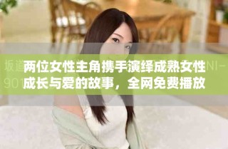 兩位女性主角攜手演繹成熟女性成長與愛的故事，全網(wǎng)免費播放