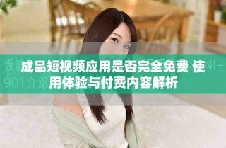 成品短視頻應(yīng)用是否完全免費 使用體驗與付費內(nèi)容解析