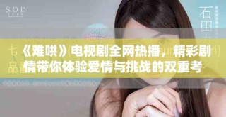《難哄》電視劇全網(wǎng)熱播，精彩劇情帶你體驗愛情與挑戰(zhàn)的雙重考驗