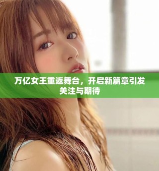 萬億女王重返舞臺，開啟新篇章引發(fā)關(guān)注與期待