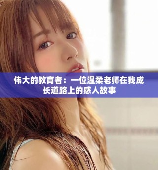 偉大的教育者：一位溫柔老師在我成長道路上的感人故事