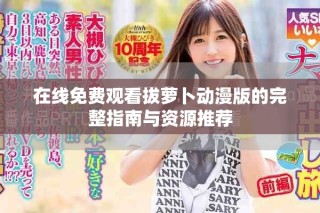 在線免費(fèi)觀看拔蘿卜動漫版的完整指南與資源推薦