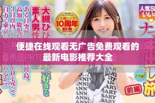便捷在線觀看無廣告免費觀看的最新電影推薦大全
