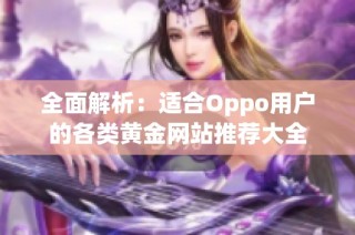 全面解析：適合Oppo用戶的各類黃金網(wǎng)站推薦大全