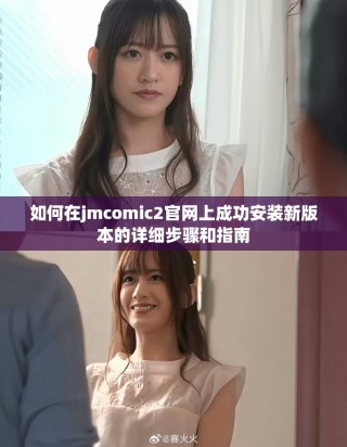 如何在jmcomic2官網(wǎng)上成功安裝新版本的詳細(xì)步驟和指南