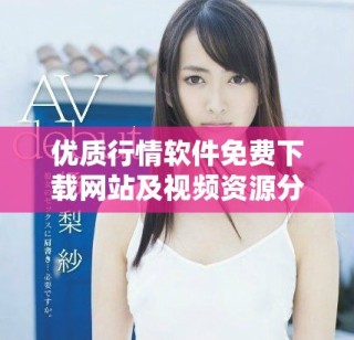 優(yōu)質(zhì)行情軟件免費(fèi)下載網(wǎng)站及視頻資源分享指南