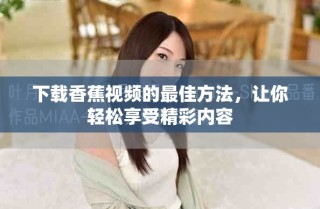 下載香蕉視頻的最佳方法，讓你輕松享受精彩內容